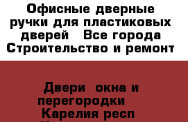 Офисные дверные ручки для пластиковых дверей - Все города Строительство и ремонт » Двери, окна и перегородки   . Карелия респ.,Костомукша г.